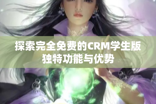 探索完全免费的CRM学生版独特功能与优势