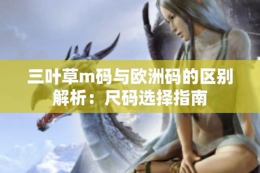 三叶草m码与欧洲码的区别解析：尺码选择指南