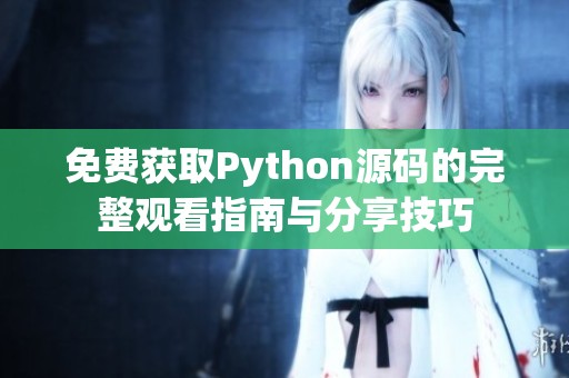 免费获取Python源码的完整观看指南与分享技巧