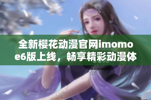 全新樱花动漫官网imomoe6版上线，畅享精彩动漫体验