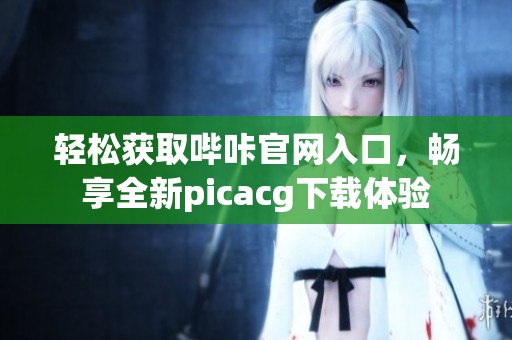 轻松获取哔咔官网入口，畅享全新picacg下载体验