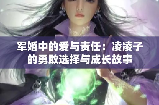 军婚中的爱与责任：凌凌子的勇敢选择与成长故事