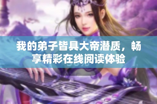 我的弟子皆具大帝潜质，畅享精彩在线阅读体验