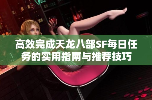 高效完成天龙八部SF每日任务的实用指南与推荐技巧