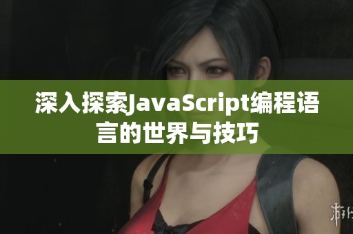 深入探索JavaScript编程语言的世界与技巧