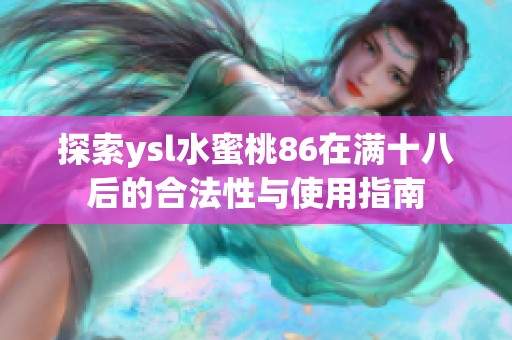 探索ysl水蜜桃86在满十八后的合法性与使用指南