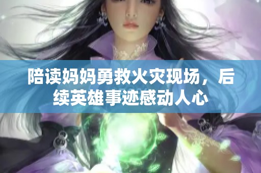 陪读妈妈勇救火灾现场，后续英雄事迹感动人心