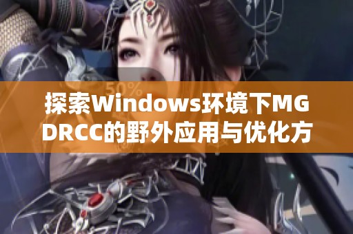 探索Windows环境下MGDRCC的野外应用与优化方法