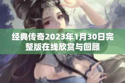 经典传奇2023年1月30日完整版在线欣赏与回顾