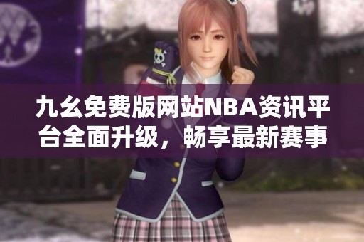 九幺免费版网站NBA资讯平台全面升级，畅享最新赛事动态