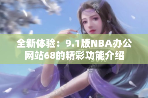 全新体验：9.1版NBA办公网站68的精彩功能介绍