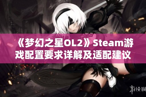 《梦幻之星OL2》Steam游戏配置要求详解及适配建议