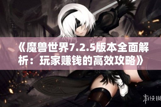 《魔兽世界7.2.5版本全面解析：玩家赚钱的高效攻略》