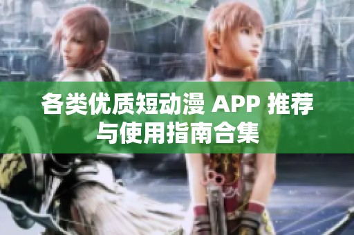 各类优质短动漫 APP 推荐与使用指南合集