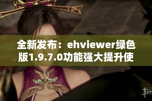 全新发布：ehviewer绿色版1.9.7.0功能强大提升使用体验