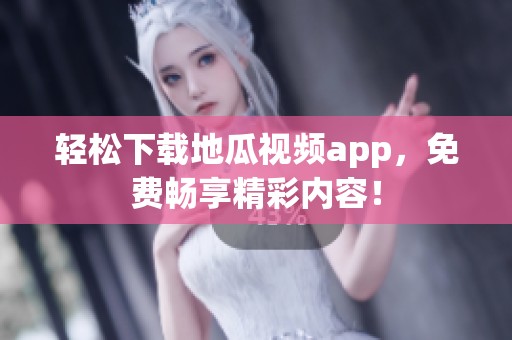 轻松下载地瓜视频app，免费畅享精彩内容！