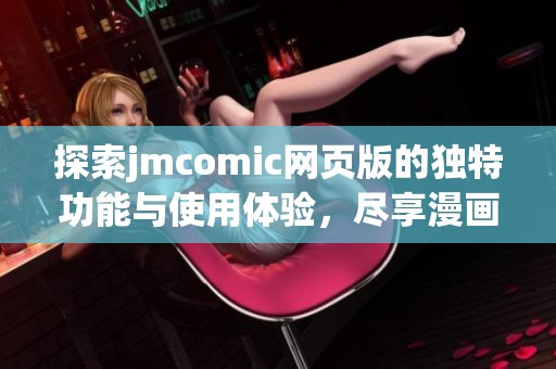 探索jmcomic网页版的独特功能与使用体验，尽享漫画乐趣