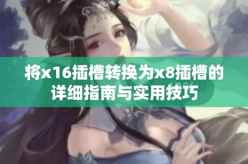 将x16插槽转换为x8插槽的详细指南与实用技巧