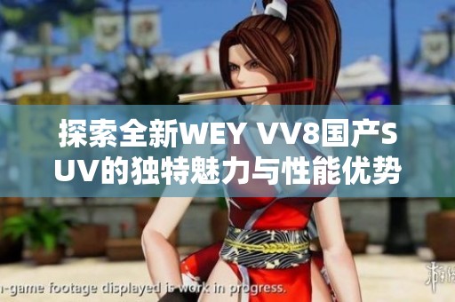 探索全新WEY VV8国产SUV的独特魅力与性能优势