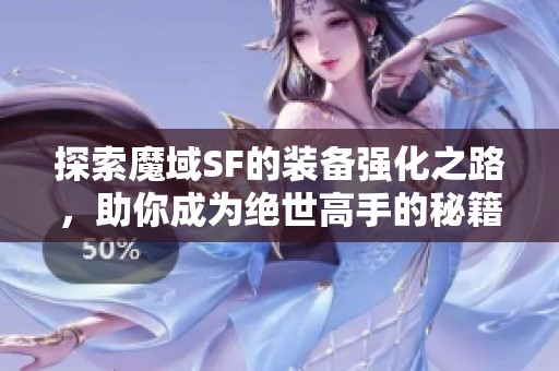 探索魔域SF的装备强化之路，助你成为绝世高手的秘籍推荐