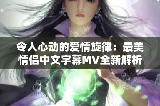 令人心动的爱情旋律：最美情侣中文字幕MV全新解析