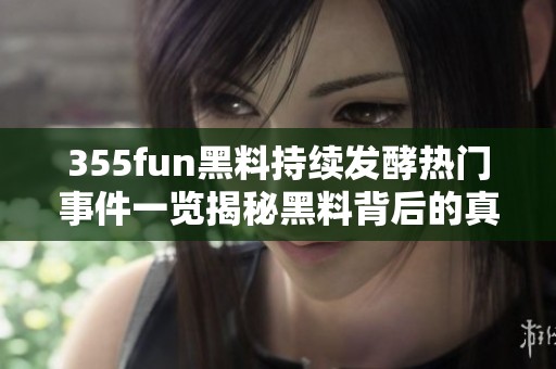 355fun黑料持续发酵热门事件一览揭秘黑料背后的真相