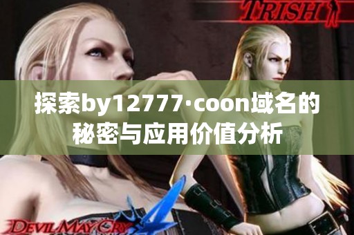 探索by12777·coon域名的秘密与应用价值分析