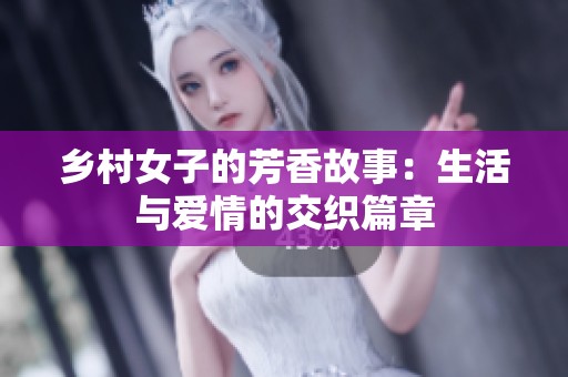 乡村女子的芳香故事：生活与爱情的交织篇章