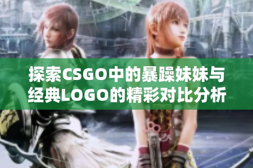 探索CSGO中的暴躁妹妹与经典LOGO的精彩对比分析