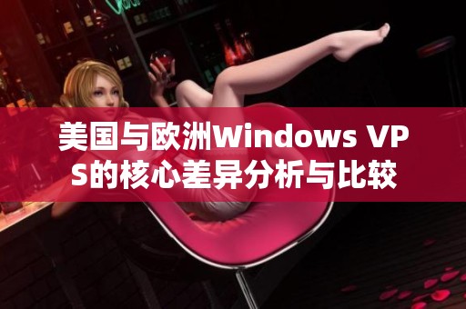 美国与欧洲Windows VPS的核心差异分析与比较