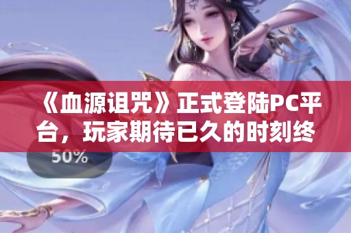 《血源诅咒》正式登陆PC平台，玩家期待已久的时刻终于来临