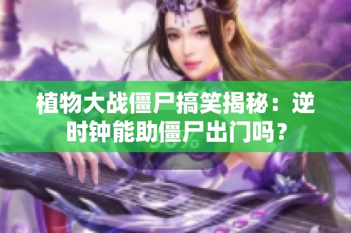 植物大战僵尸搞笑揭秘：逆时钟能助僵尸出门吗？