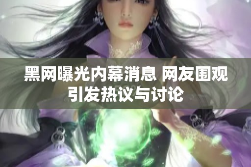 黑网曝光内幕消息 网友围观引发热议与讨论