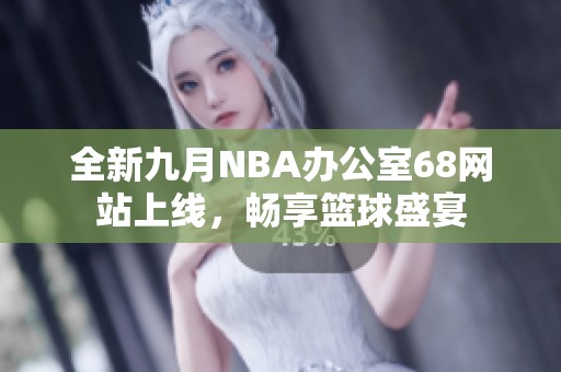 全新九月NBA办公室68网站上线，畅享篮球盛宴