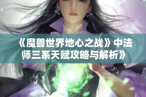 《魔兽世界地心之战》中法师三系天赋攻略与解析》