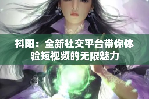 抖阳：全新社交平台带你体验短视频的无限魅力