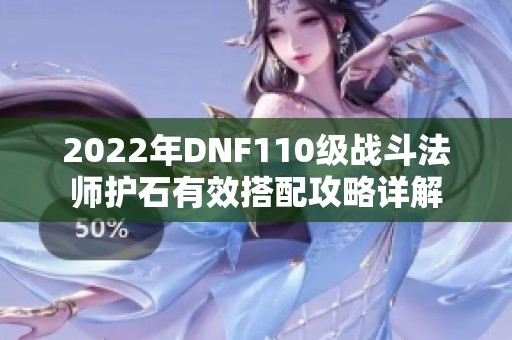 2022年DNF110级战斗法师护石有效搭配攻略详解