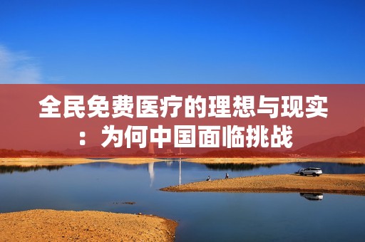 全民免费医疗的理想与现实：为何中国面临挑战