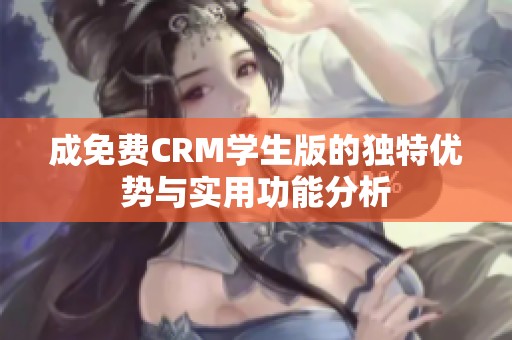 成免费CRM学生版的独特优势与实用功能分析