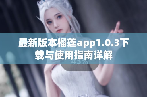 最新版本榴莲app1.0.3下载与使用指南详解