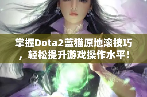 掌握Dota2蓝猫原地滚技巧，轻松提升游戏操作水平！