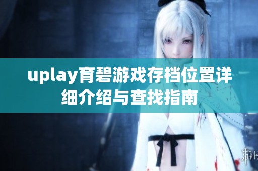 uplay育碧游戏存档位置详细介绍与查找指南