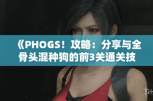 《PHOGS！攻略：分享与全骨头混种狗的前3关通关技巧》