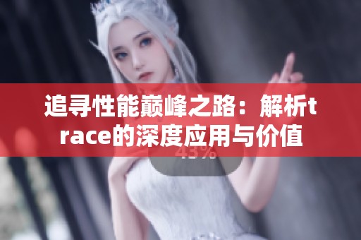 追寻性能巅峰之路：解析trace的深度应用与价值