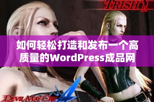 如何轻松打造和发布一个高质量的WordPress成品网站