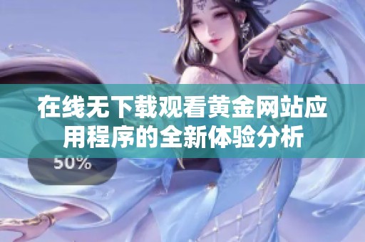 在线无下载观看黄金网站应用程序的全新体验分析