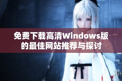 免费下载高清Windows版的最佳网站推荐与探讨