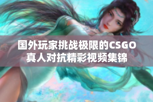 国外玩家挑战极限的CSGO真人对抗精彩视频集锦