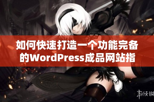 如何快速打造一个功能完备的WordPress成品网站指南