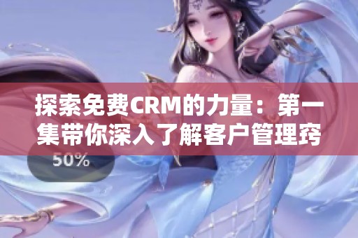 探索免费CRM的力量：第一集带你深入了解客户管理窍门